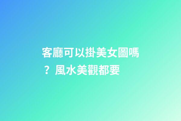 客廳可以掛美女圖嗎？風水美觀都要
